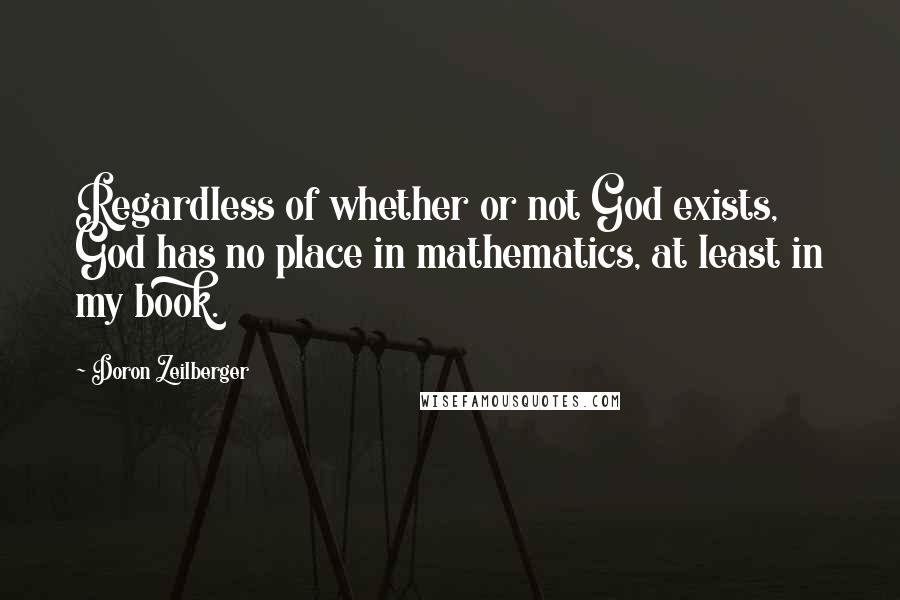 Doron Zeilberger Quotes: Regardless of whether or not God exists, God has no place in mathematics, at least in my book.