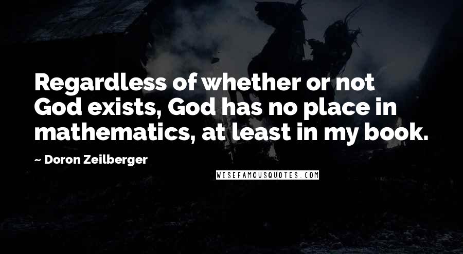 Doron Zeilberger Quotes: Regardless of whether or not God exists, God has no place in mathematics, at least in my book.