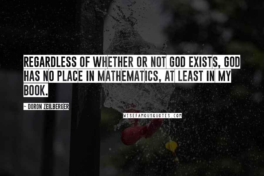 Doron Zeilberger Quotes: Regardless of whether or not God exists, God has no place in mathematics, at least in my book.
