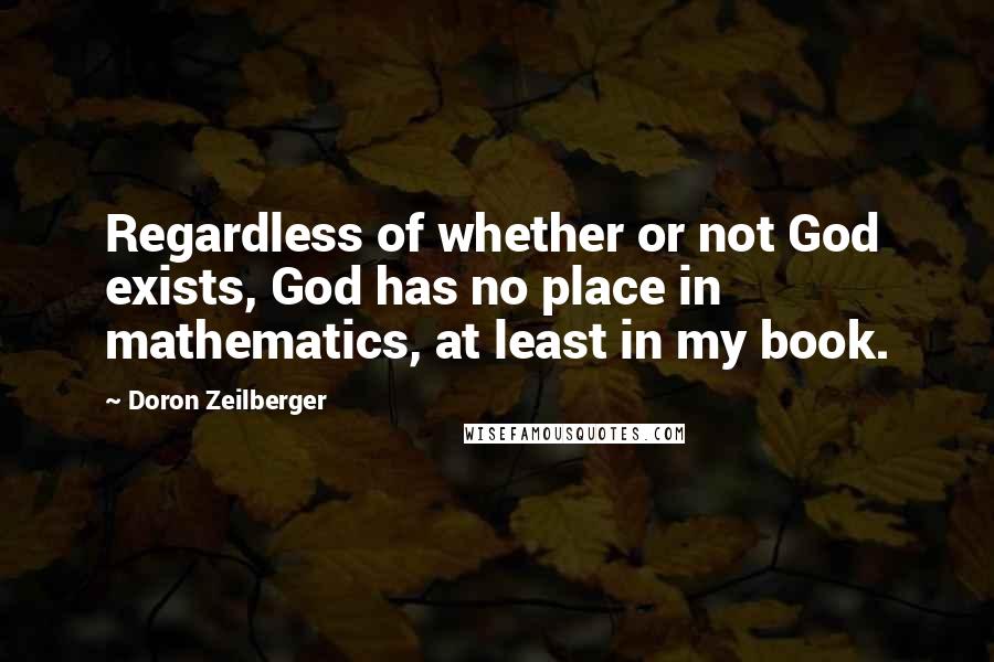 Doron Zeilberger Quotes: Regardless of whether or not God exists, God has no place in mathematics, at least in my book.