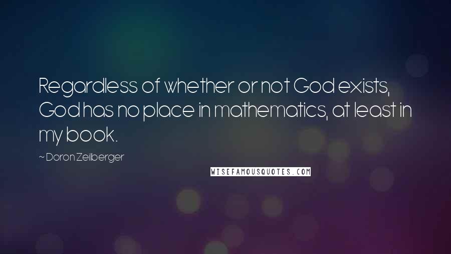 Doron Zeilberger Quotes: Regardless of whether or not God exists, God has no place in mathematics, at least in my book.