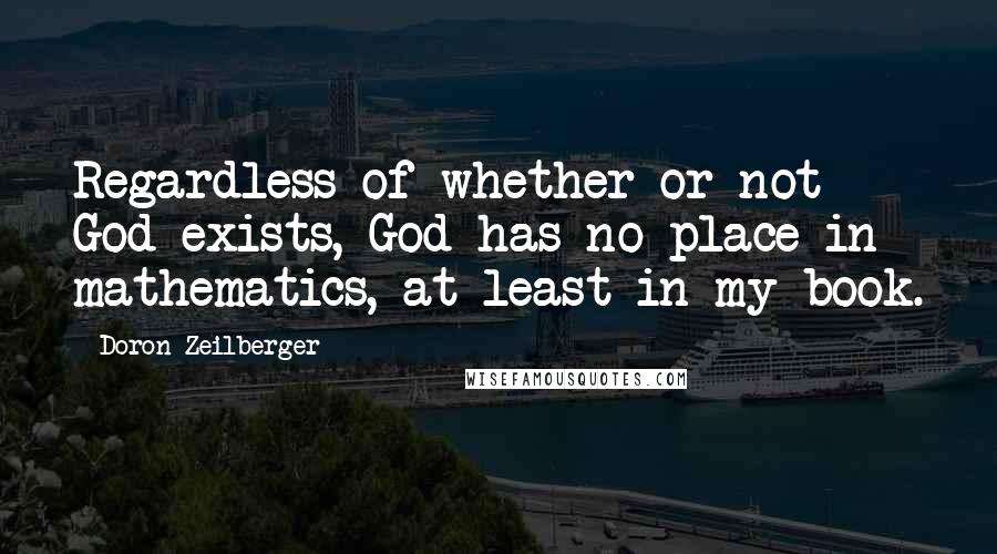 Doron Zeilberger Quotes: Regardless of whether or not God exists, God has no place in mathematics, at least in my book.