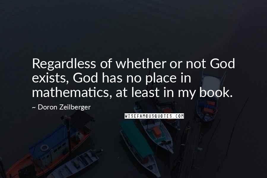Doron Zeilberger Quotes: Regardless of whether or not God exists, God has no place in mathematics, at least in my book.