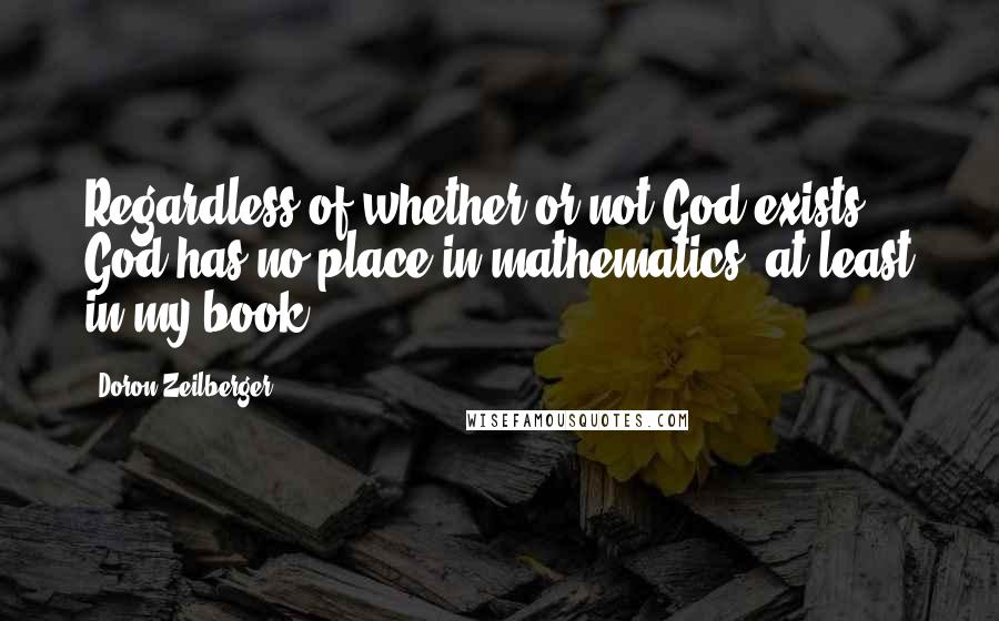 Doron Zeilberger Quotes: Regardless of whether or not God exists, God has no place in mathematics, at least in my book.