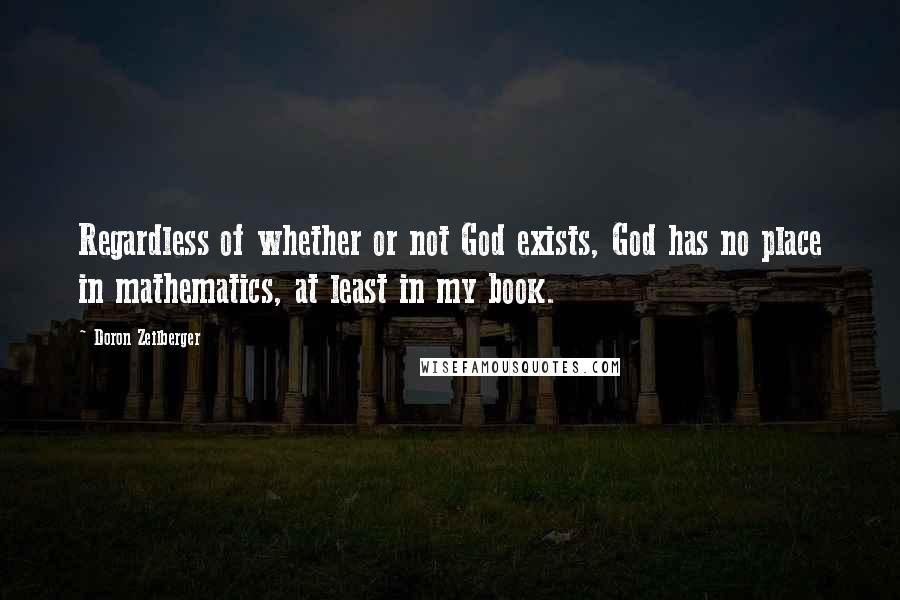 Doron Zeilberger Quotes: Regardless of whether or not God exists, God has no place in mathematics, at least in my book.