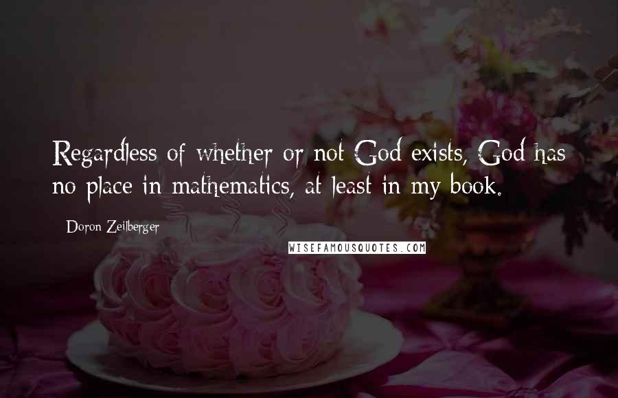 Doron Zeilberger Quotes: Regardless of whether or not God exists, God has no place in mathematics, at least in my book.