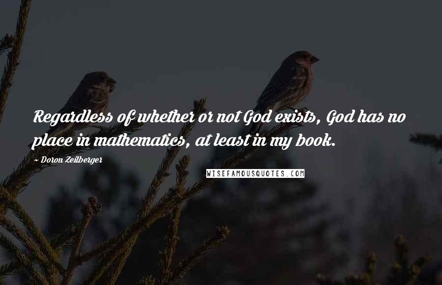Doron Zeilberger Quotes: Regardless of whether or not God exists, God has no place in mathematics, at least in my book.