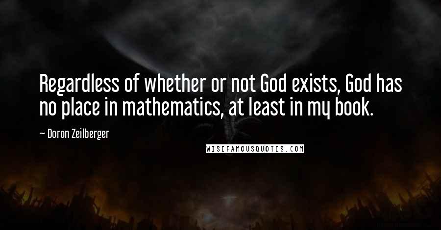 Doron Zeilberger Quotes: Regardless of whether or not God exists, God has no place in mathematics, at least in my book.