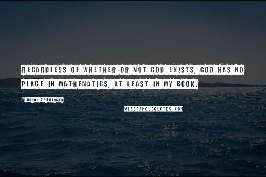Doron Zeilberger Quotes: Regardless of whether or not God exists, God has no place in mathematics, at least in my book.