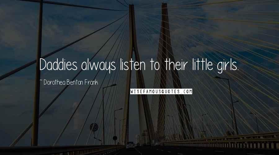 Dorothea Benton Frank Quotes: Daddies always listen to their little girls.