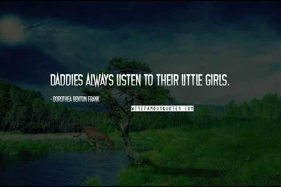 Dorothea Benton Frank Quotes: Daddies always listen to their little girls.