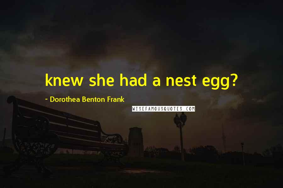 Dorothea Benton Frank Quotes: knew she had a nest egg?