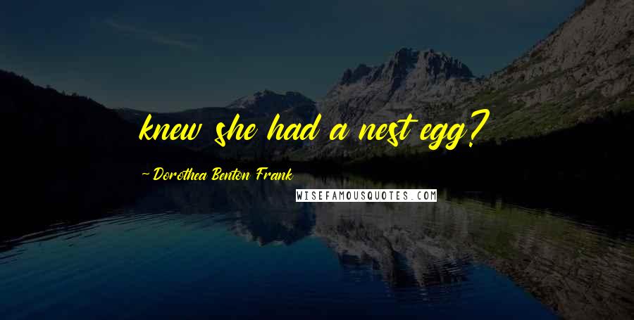 Dorothea Benton Frank Quotes: knew she had a nest egg?