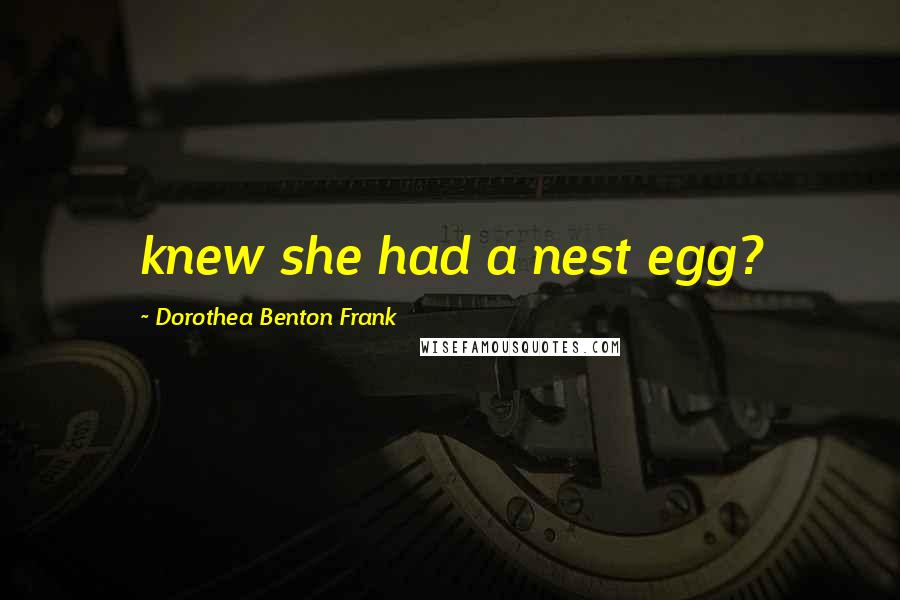 Dorothea Benton Frank Quotes: knew she had a nest egg?