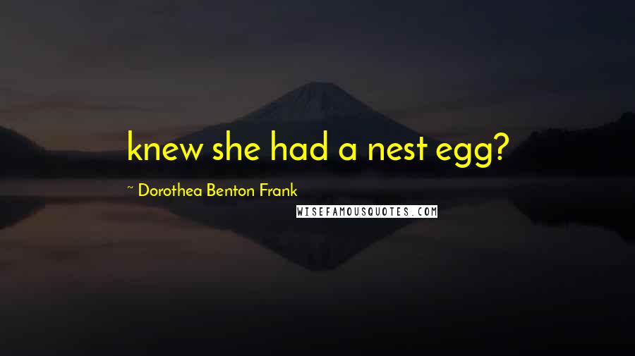 Dorothea Benton Frank Quotes: knew she had a nest egg?