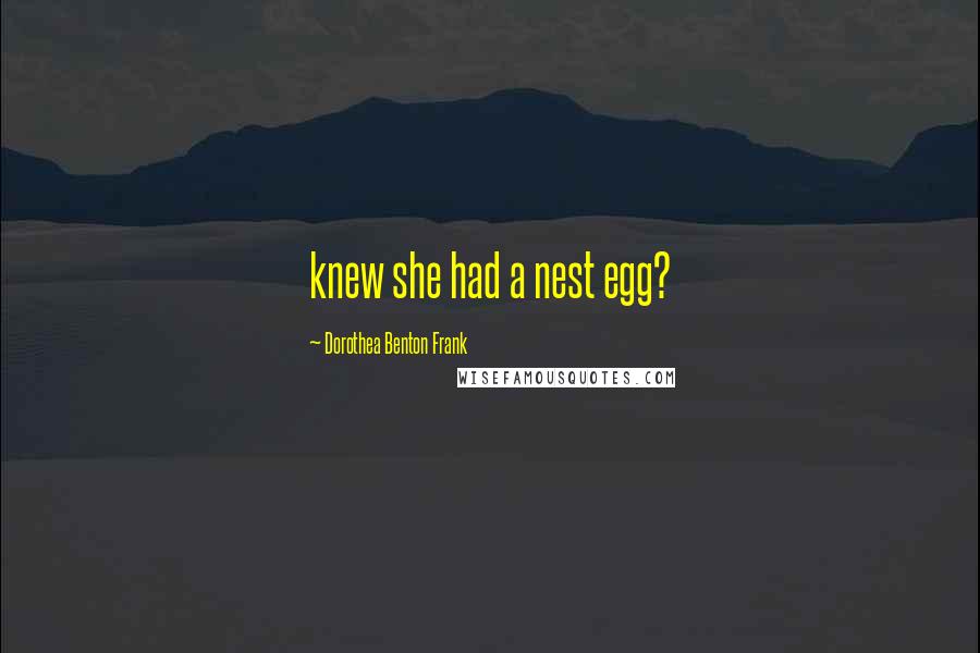 Dorothea Benton Frank Quotes: knew she had a nest egg?