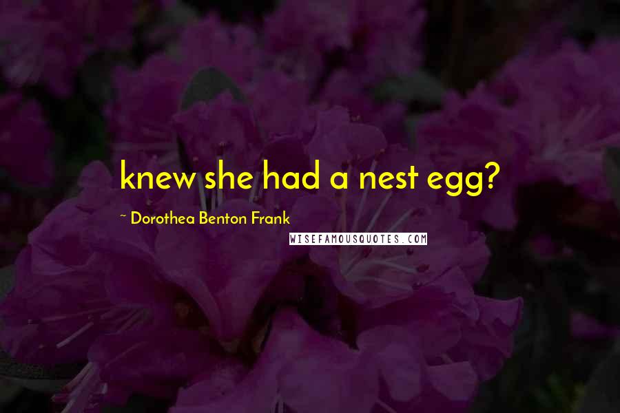 Dorothea Benton Frank Quotes: knew she had a nest egg?