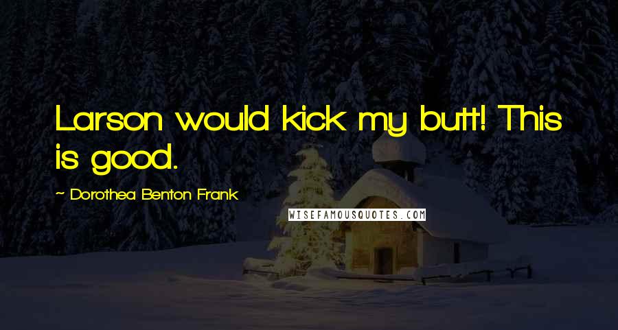 Dorothea Benton Frank Quotes: Larson would kick my butt! This is good.
