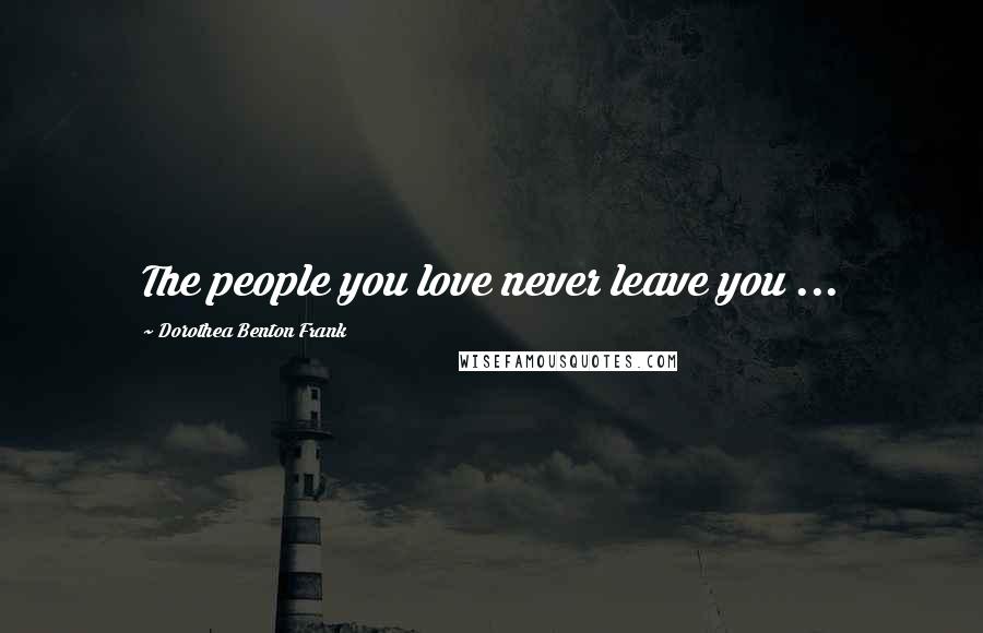 Dorothea Benton Frank Quotes: The people you love never leave you ...