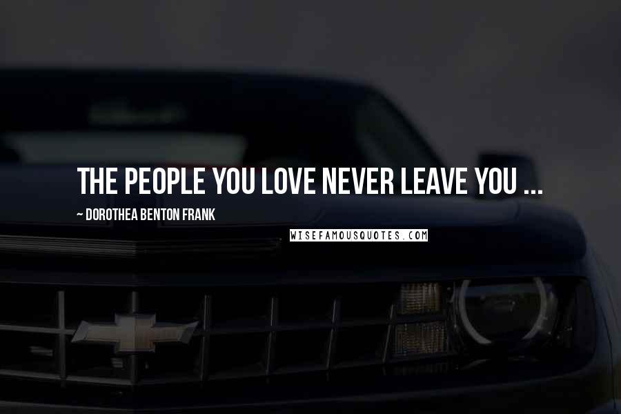 Dorothea Benton Frank Quotes: The people you love never leave you ...