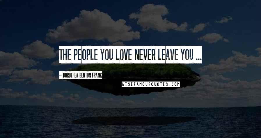 Dorothea Benton Frank Quotes: The people you love never leave you ...
