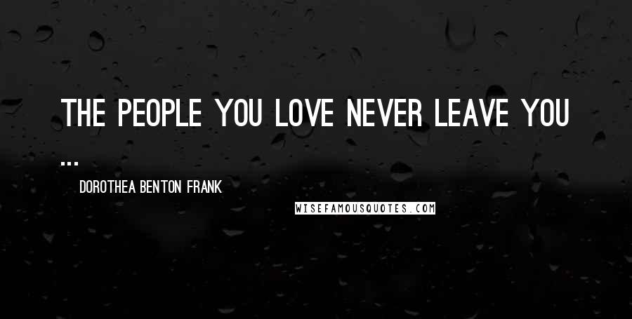 Dorothea Benton Frank Quotes: The people you love never leave you ...