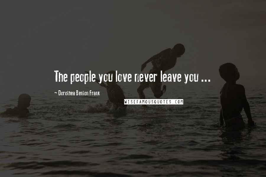 Dorothea Benton Frank Quotes: The people you love never leave you ...