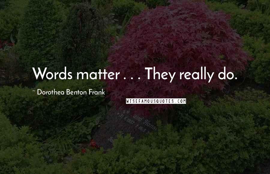 Dorothea Benton Frank Quotes: Words matter . . . They really do.