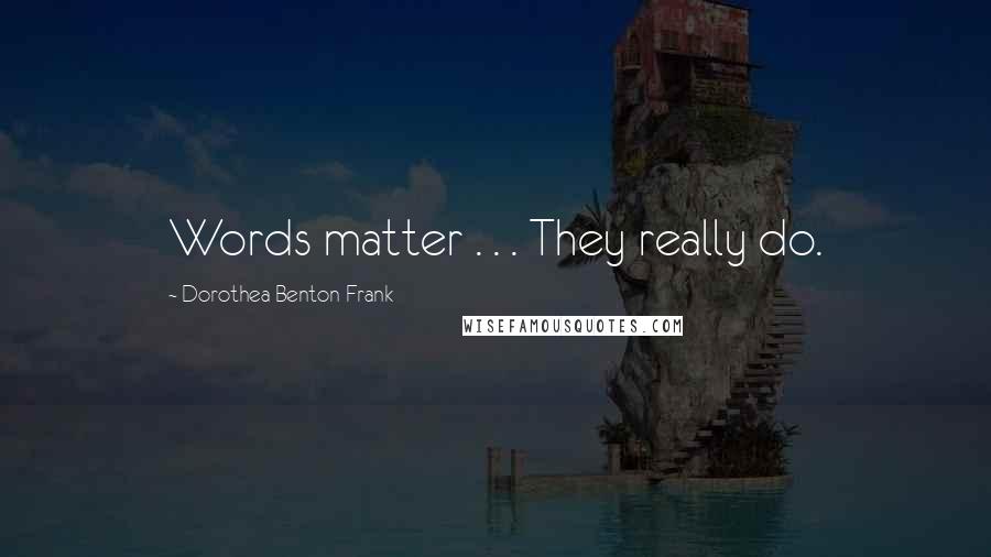 Dorothea Benton Frank Quotes: Words matter . . . They really do.