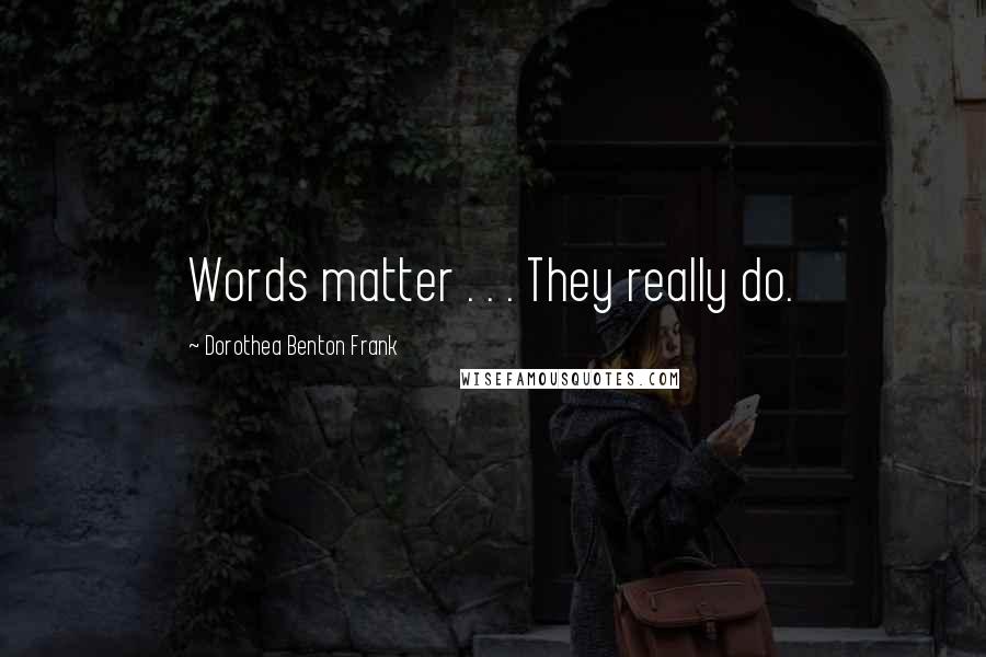 Dorothea Benton Frank Quotes: Words matter . . . They really do.