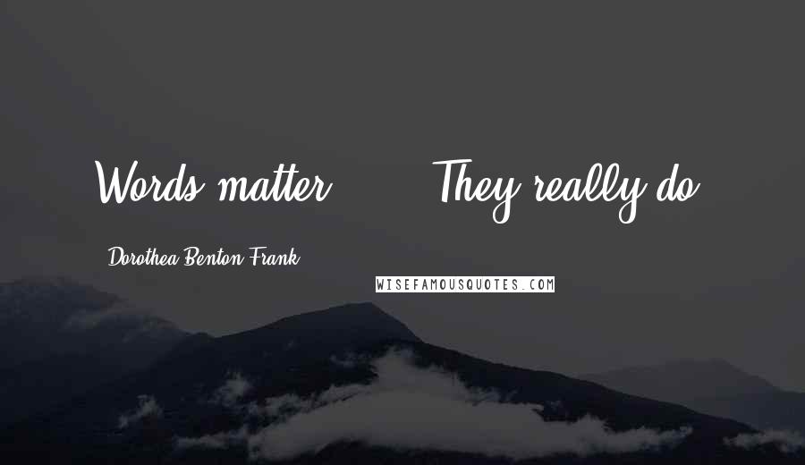 Dorothea Benton Frank Quotes: Words matter . . . They really do.