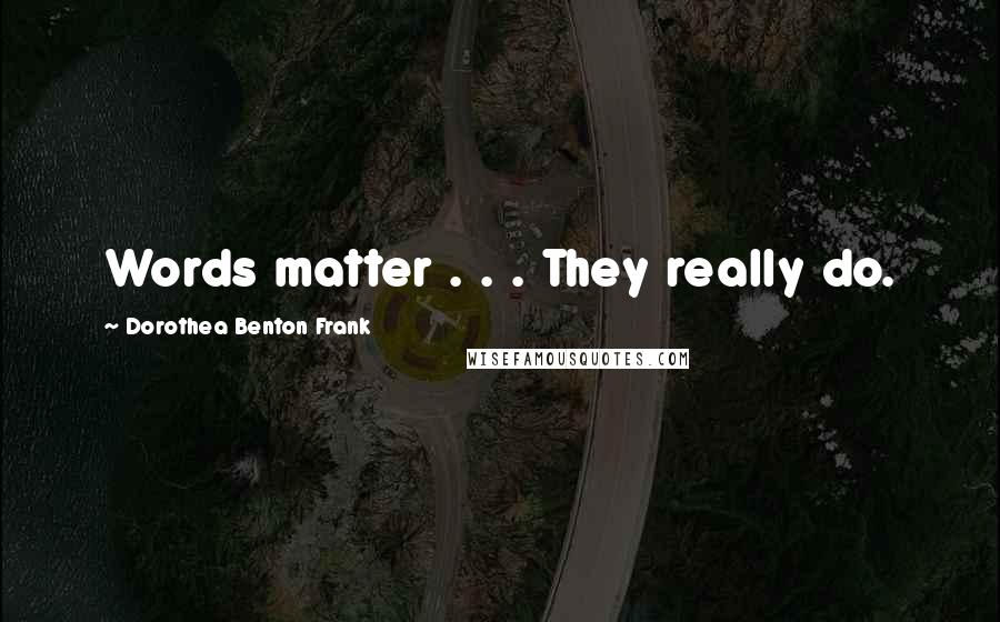 Dorothea Benton Frank Quotes: Words matter . . . They really do.