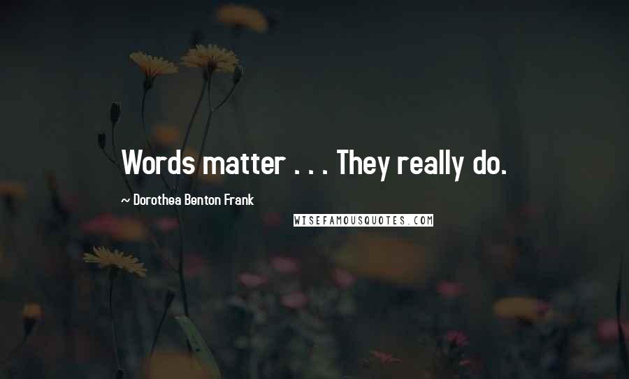 Dorothea Benton Frank Quotes: Words matter . . . They really do.