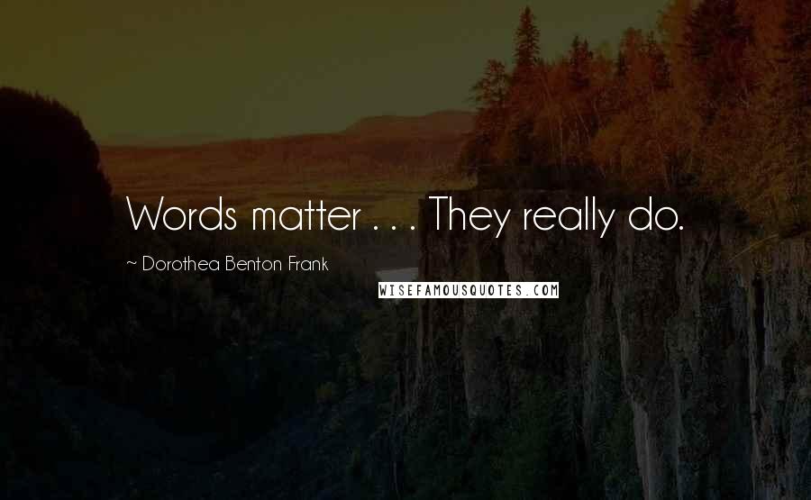 Dorothea Benton Frank Quotes: Words matter . . . They really do.