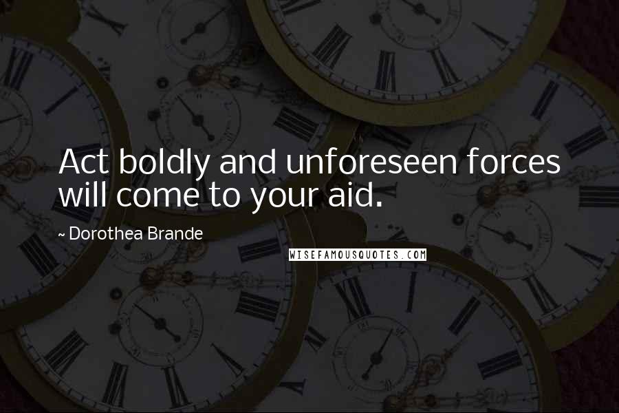 Dorothea Brande Quotes: Act boldly and unforeseen forces will come to your aid.