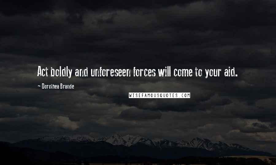 Dorothea Brande Quotes: Act boldly and unforeseen forces will come to your aid.