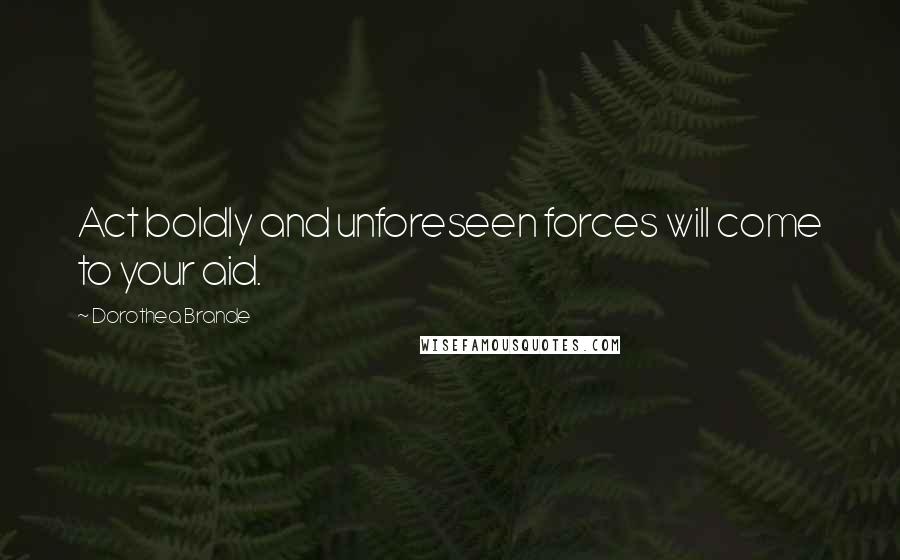 Dorothea Brande Quotes: Act boldly and unforeseen forces will come to your aid.