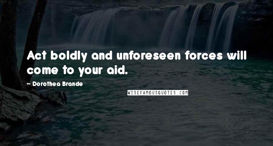 Dorothea Brande Quotes: Act boldly and unforeseen forces will come to your aid.