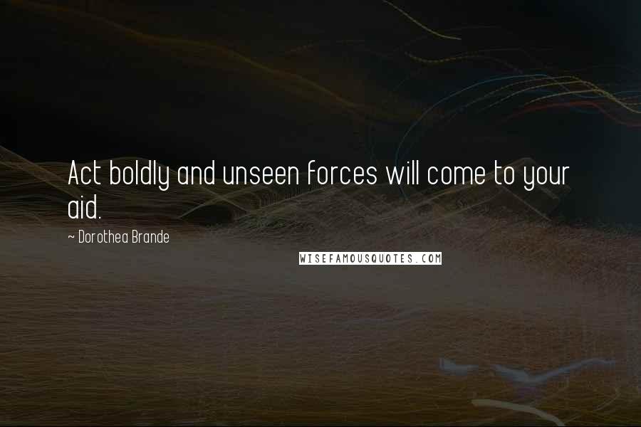 Dorothea Brande Quotes: Act boldly and unseen forces will come to your aid.