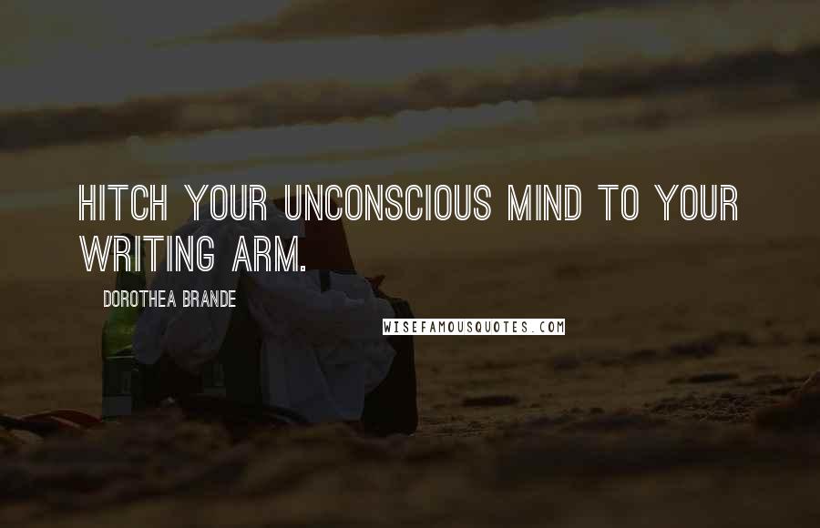 Dorothea Brande Quotes: Hitch your unconscious mind to your writing arm.