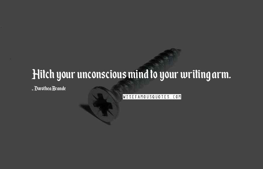 Dorothea Brande Quotes: Hitch your unconscious mind to your writing arm.