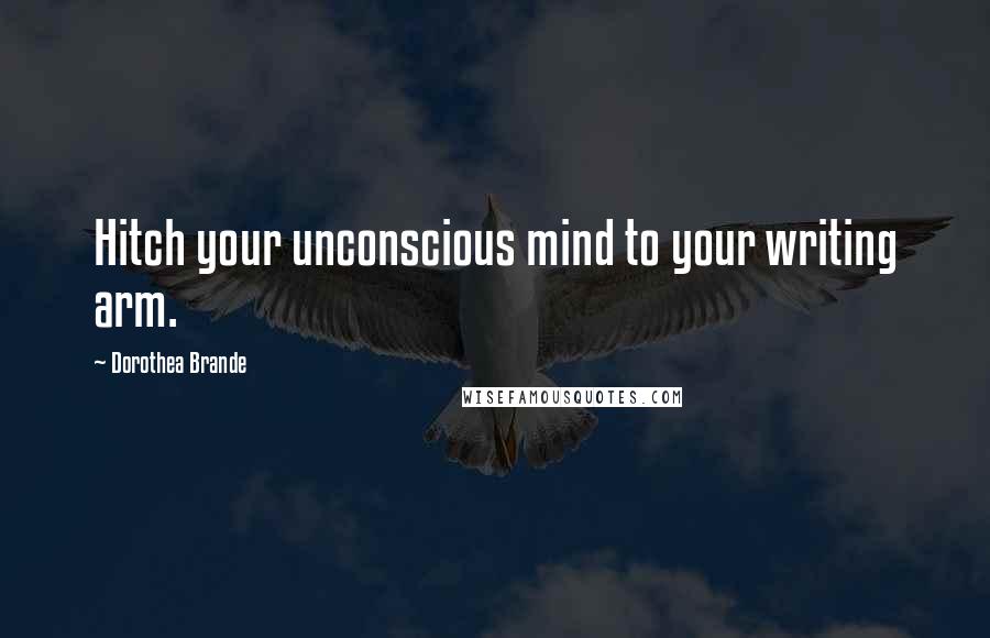 Dorothea Brande Quotes: Hitch your unconscious mind to your writing arm.