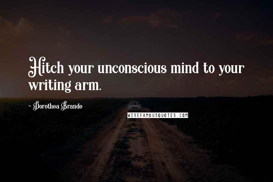 Dorothea Brande Quotes: Hitch your unconscious mind to your writing arm.