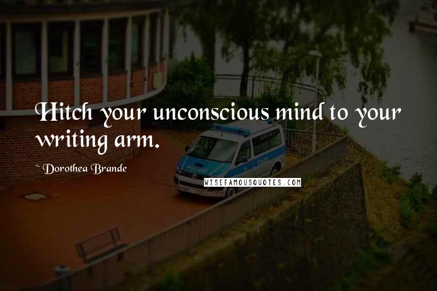 Dorothea Brande Quotes: Hitch your unconscious mind to your writing arm.