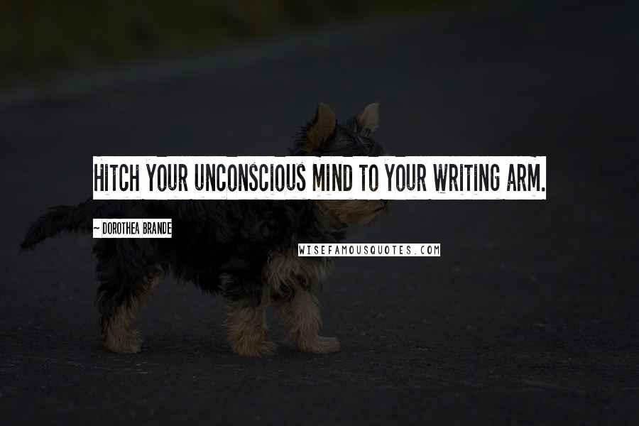 Dorothea Brande Quotes: Hitch your unconscious mind to your writing arm.