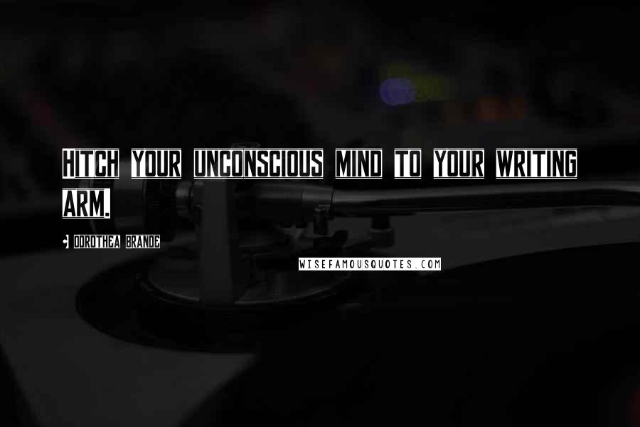 Dorothea Brande Quotes: Hitch your unconscious mind to your writing arm.