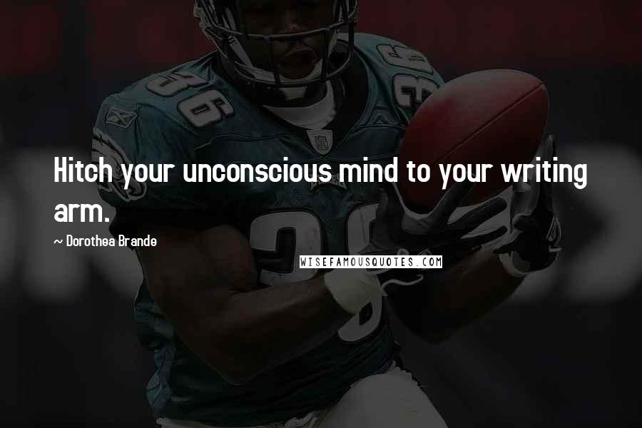 Dorothea Brande Quotes: Hitch your unconscious mind to your writing arm.