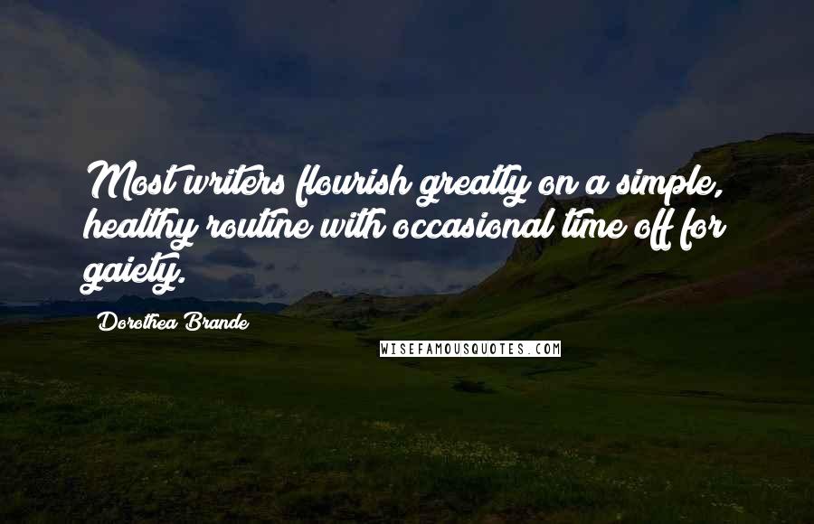 Dorothea Brande Quotes: Most writers flourish greatly on a simple, healthy routine with occasional time off for gaiety.