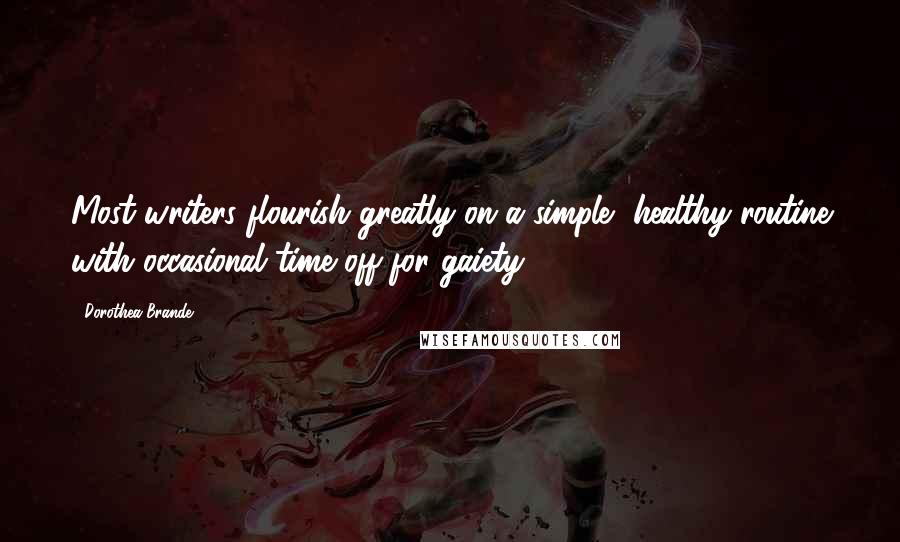 Dorothea Brande Quotes: Most writers flourish greatly on a simple, healthy routine with occasional time off for gaiety.