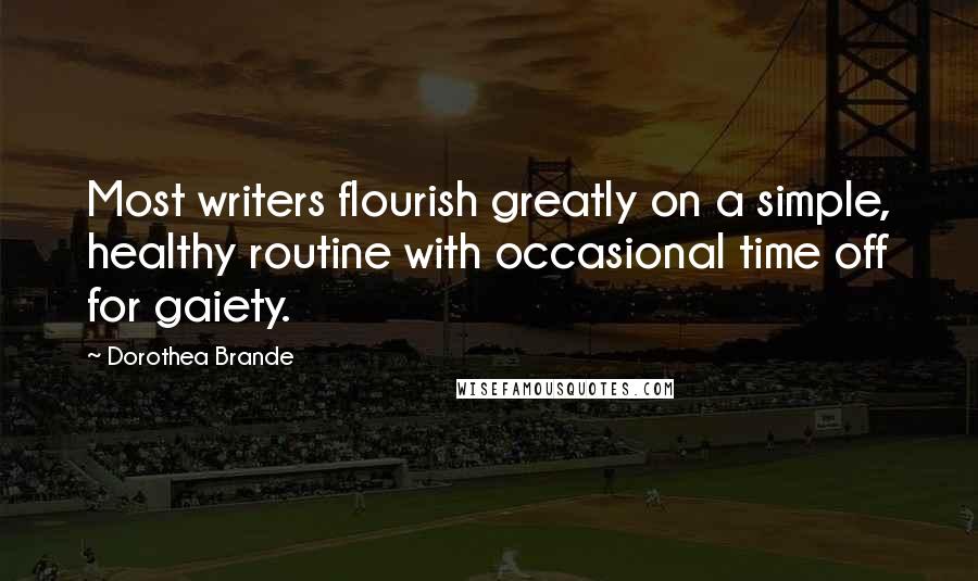 Dorothea Brande Quotes: Most writers flourish greatly on a simple, healthy routine with occasional time off for gaiety.